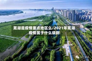 芜湖是疫情重点地区么／2021年芜湖疫情属于什么级别