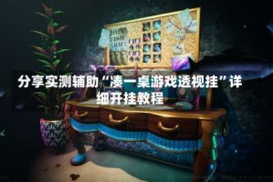 分享实测辅助“凑一桌游戏透视挂”详细开挂教程