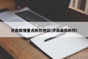 济南疫情重点防控地区(济南最新防控)