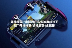 辅助神器“小程序广东雀神麻将挂下载”开挂神器{透视辅助}全揭秘
