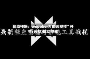 辅助神器：wepoker万能透视挂”开挂(透视)辅助神器