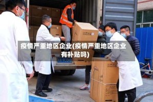 疫情严重地区企业(疫情严重地区企业有补贴吗)
