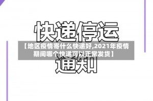 【地区疫情寄什么快递好,2021年疫情期间哪个快递可以正常发货】