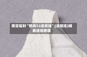 限定福利“鹤岗52透视挂”(透视挂)辅助透视教程