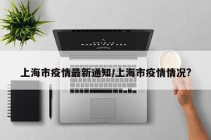 “上海的疫情最新情况” 上海的疫情状况？