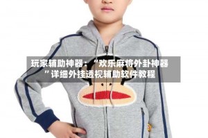 玩家辅助神器：“欢乐麻将外卦神器”详细外挂透视辅助软件教程