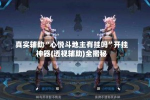 真实辅助“心悦斗地主有挂吗”开挂神器{透视辅助}全揭秘