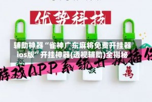 辅助神器“雀神广东麻将免费开挂器ios版”开挂神器{透视辅助}全揭秘