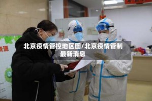 北京疫情管控地区图／北京疫情管制最新消息
