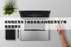 庆阳地区发生了哪些疫情／庆阳地区发生了哪些疫情情况