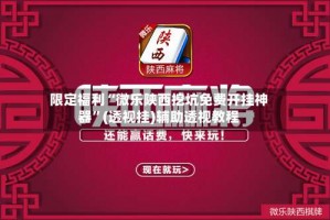 限定福利“微乐陕西挖坑免费开挂神器”(透视挂)辅助透视教程