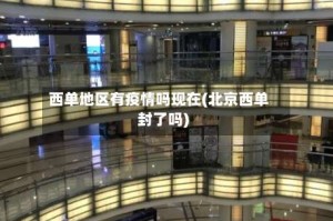 西单地区有疫情吗现在(北京西单封了吗)