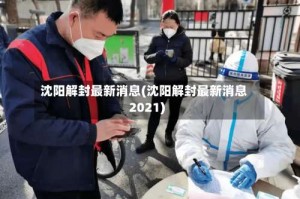 沈阳解封最新消息(沈阳解封最新消息2021)
