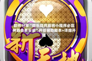 软件分享“微乐捉鸡麻将小程序必赢神器免费安装”开挂辅助脚本+详细开挂