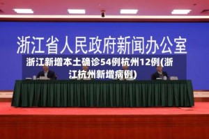 浙江新增本土确诊54例杭州12例(浙江杭州新增病例)