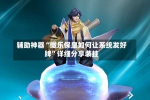 辅助神器“微乐保皇如何让系统发好牌”详细分享装挂
