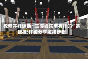 教程开挂辅助“玉溪娱乐室有挂吗”透视挂!详细分享装挂步骤