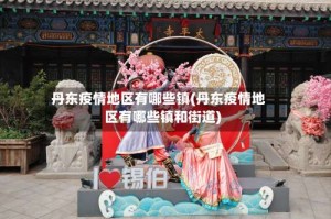 丹东疫情地区有哪些镇(丹东疫情地区有哪些镇和街道)