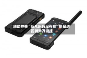 辅助神器“新众乐有没有挂”揭秘透视辅助万能挂