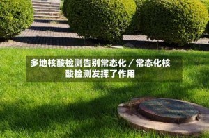 多地核酸检测告别常态化／常态化核酸检测发挥了作用