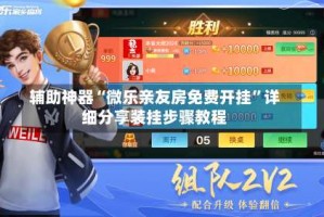 辅助神器“微乐亲友房免费开挂”详细分享装挂步骤教程