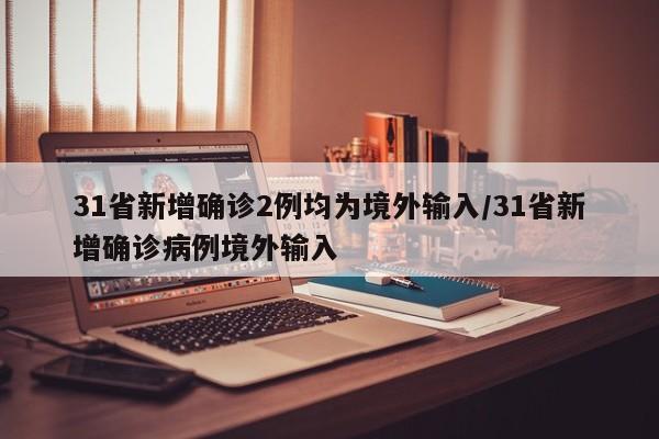 “31省增4例境外输入” 31省新增19境外输入？-第2张图片