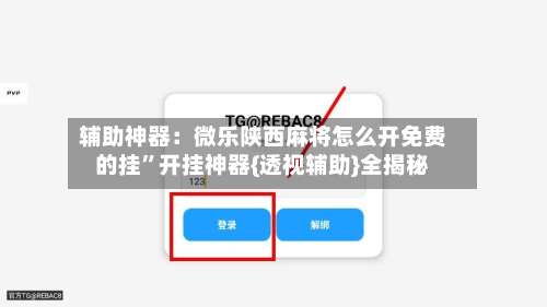 辅助神器：微乐陕西麻将怎么开免费的挂”开挂神器{透视辅助}全揭秘-第1张图片