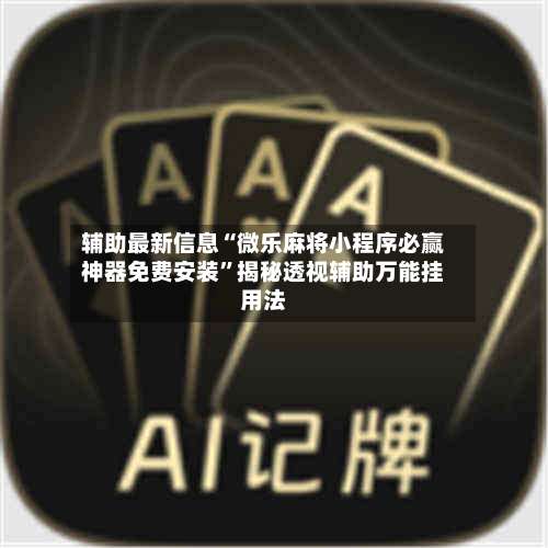 辅助最新信息“微乐麻将小程序必赢神器免费安装”揭秘透视辅助万能挂用法-第1张图片