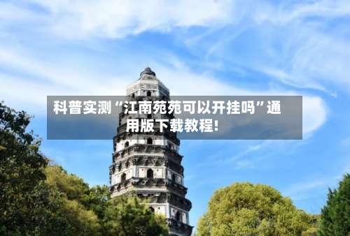 科普实测“江南苑苑可以开挂吗”通用版下载教程!-第1张图片