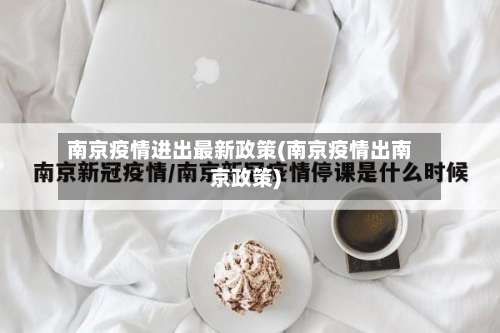 南京疫情进出最新政策(南京疫情出南京政策)-第1张图片