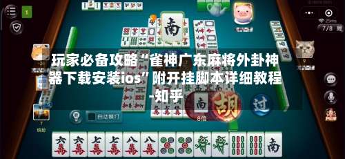 玩家必备攻略“雀神广东麻将外卦神器下载安装ios	”附开挂脚本详细教程-知乎-第1张图片