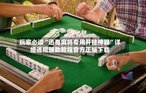 玩家必读“迅奇麻将专用开挂神器	”详细透视辅助教程官方正版下载-第1张图片