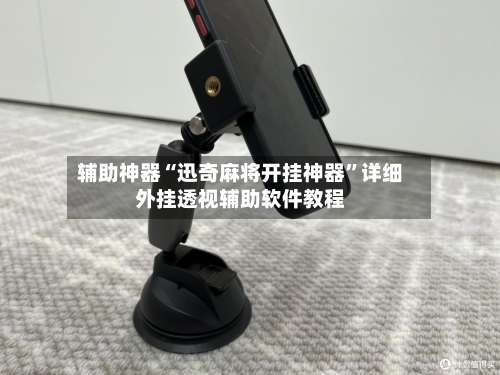 辅助神器“迅奇麻将开挂神器		”详细外挂透视辅助软件教程-第1张图片