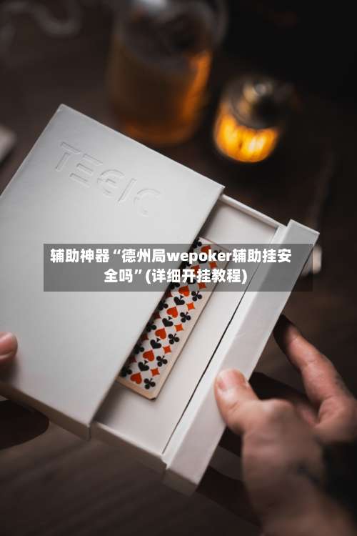 辅助神器“德州局wepoker辅助挂安全吗”(详细开挂教程)-第1张图片