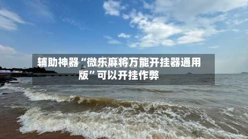辅助神器“微乐麻将万能开挂器通用版		”可以开挂作弊-第2张图片