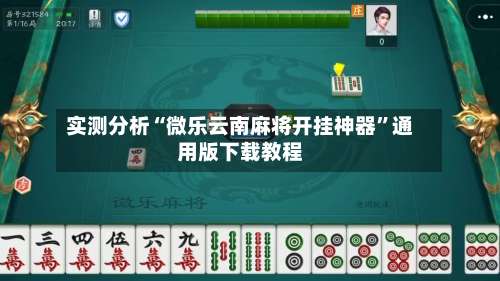 实测分析“微乐云南麻将开挂神器	”通用版下载教程-第1张图片