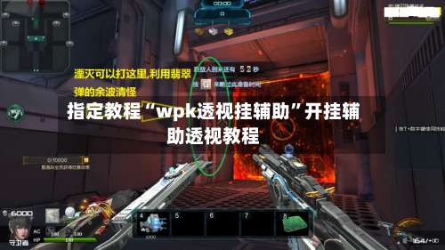 指定教程“wpk透视挂辅助”开挂辅助透视教程-第1张图片