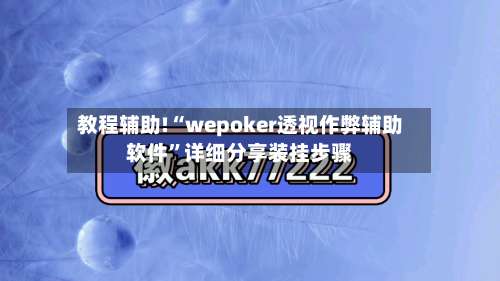 教程辅助!“wepoker透视作弊辅助软件		”详细分享装挂步骤-第2张图片