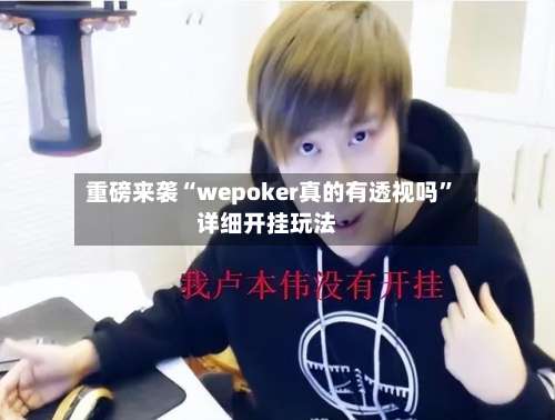 重磅来袭“wepoker真的有透视吗	”详细开挂玩法-第3张图片