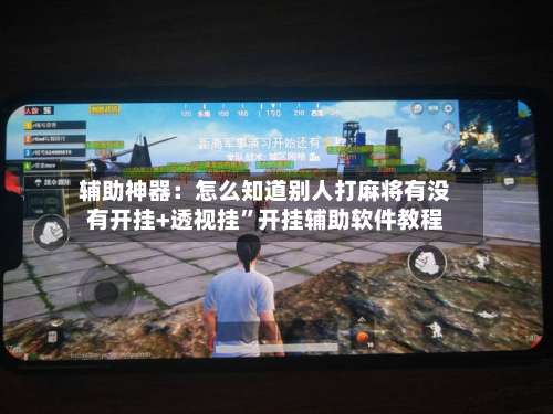 辅助神器：怎么知道别人打麻将有没有开挂+透视挂	”开挂辅助软件教程-第1张图片