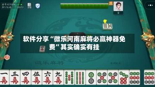 软件分享“微乐河南麻将必赢神器免费	”其实确实有挂-第1张图片