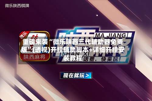 重磅来袭“微乐陕西三代辅助器免费版	”(透视)开挂辅助脚本+详细开挂安装教程-第1张图片