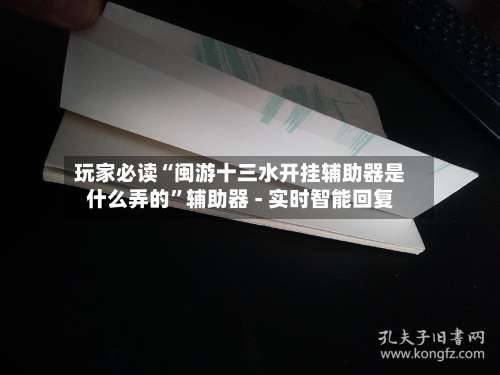 玩家必读“闽游十三水开挂辅助器是什么弄的	”辅助器 - 实时智能回复-第1张图片