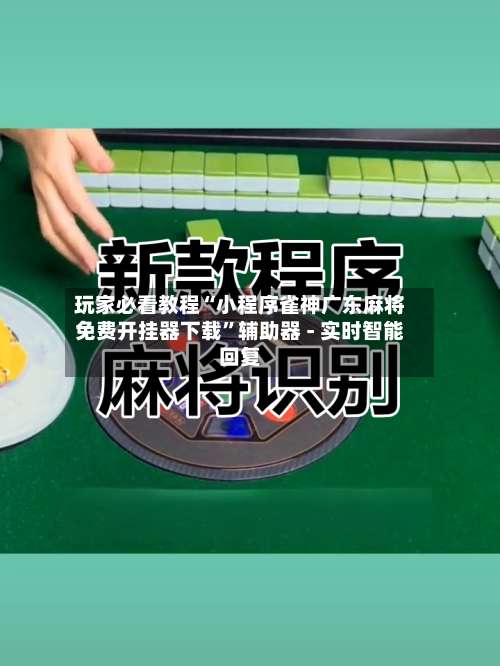 玩家必看教程“小程序雀神广东麻将免费开挂器下载		”辅助器 - 实时智能回复-第1张图片