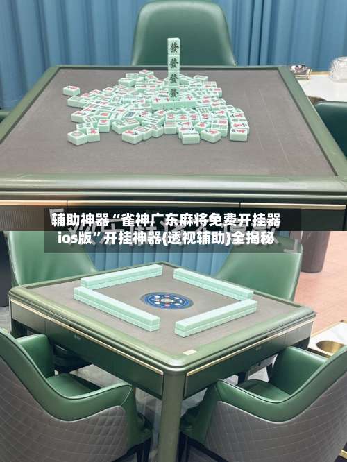 辅助神器“雀神广东麻将免费开挂器ios版	”开挂神器{透视辅助}全揭秘-第2张图片