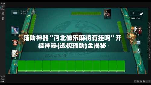 辅助神器“河北微乐麻将有挂吗	”开挂神器{透视辅助}全揭秘-第2张图片