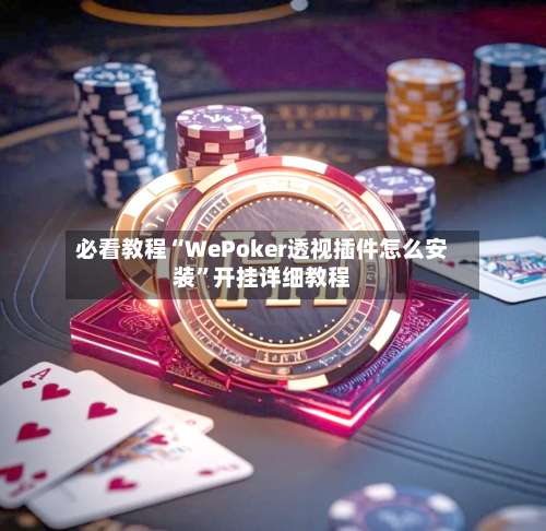 必看教程“WePoker透视插件怎么安装”开挂详细教程-第3张图片