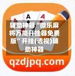 辅助神器“微乐麻将万能开挂器免费版	”开挂(透视)辅助神器-第1张图片