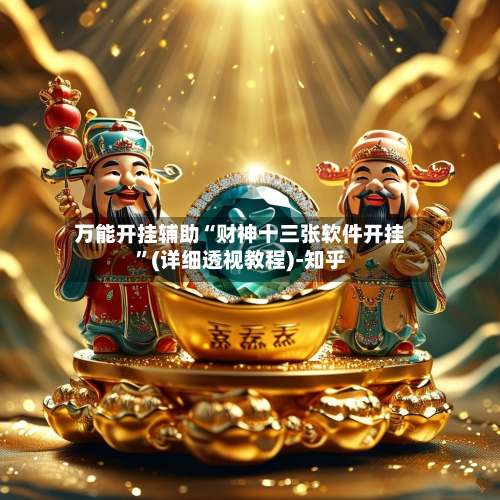 万能开挂辅助“财神十三张软件开挂”(详细透视教程)-知乎-第1张图片