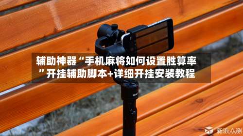 辅助神器“手机麻将如何设置胜算率	”开挂辅助脚本+详细开挂安装教程-第1张图片